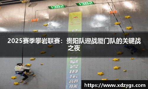 2025赛季攀岩联赛：贵阳队迎战厦门队的关键战之夜