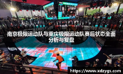 南京极限运动队与重庆极限运动队赛后状态全面分析与复盘