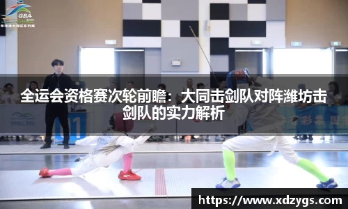 全运会资格赛次轮前瞻：大同击剑队对阵潍坊击剑队的实力解析