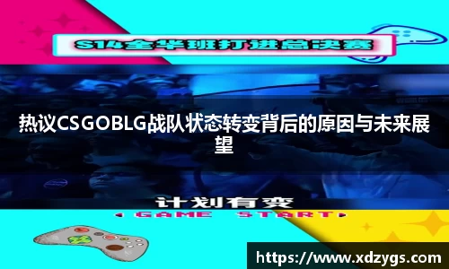 热议CSGOBLG战队状态转变背后的原因与未来展望