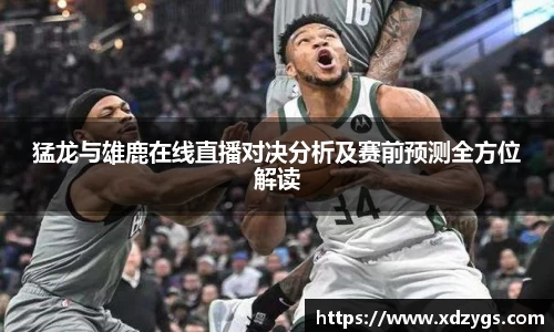 猛龙与雄鹿在线直播对决分析及赛前预测全方位解读