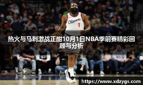 热火与马刺激战正酣10月1日NBA季前赛精彩回顾与分析